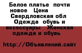 Белое платье, почти новое › Цена ­ 4 000 - Свердловская обл. Одежда, обувь и аксессуары » Женская одежда и обувь   